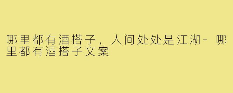 哪里都有酒搭子,人间处处是江湖-哪里都有酒搭子文案
