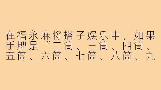 在福永麻将搭子娱乐中,如果手牌是“二筒、三筒、四筒、五筒、六筒、七筒、八筒、九筒、一万、二万、三万、四万、五万”,并且已经碰过“红中”,此时摸到一张“六万”,应该怎么打才能最快听牌?