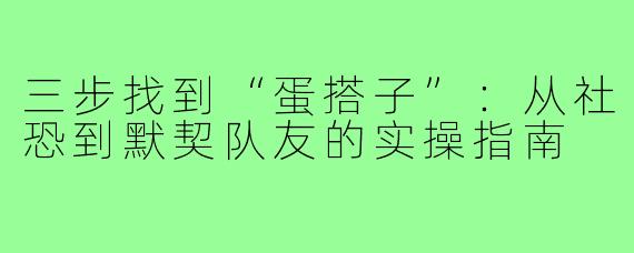 三步找到“蛋搭子”：从社恐到默契队友的实操指南