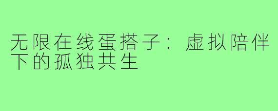 无限在线蛋搭子:虚拟陪伴下的孤独共生