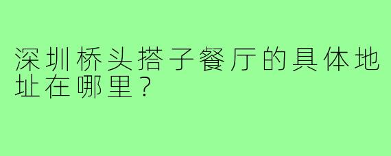 深圳桥头搭子餐厅的具体地址在哪里？