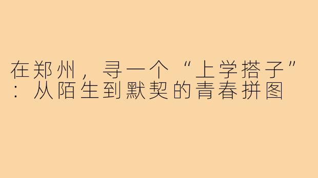 在郑州，寻一个“上学搭子”：从陌生到默契的青春拼图