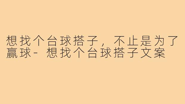 想找个台球搭子，不止是为了赢球-想找个台球搭子文案