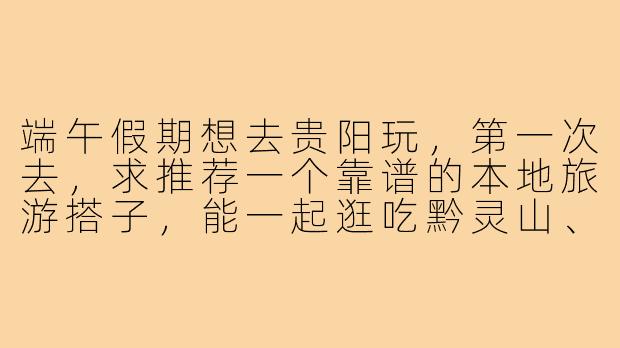 端午假期想去贵阳玩，第一次去，求推荐一个靠谱的本地旅游搭子，能一起逛吃黔灵山、青岩古镇和甲秀楼夜景的那种，最好熟悉地道小吃路线！-端午贵阳旅游搭子