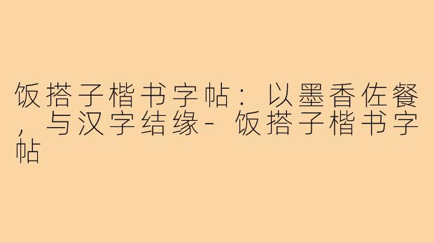 饭搭子楷书字帖：以墨香佐餐，与汉字结缘-饭搭子楷书字帖