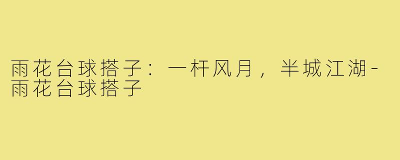 雨花台球搭子：一杆风月，半城江湖-雨花台球搭子