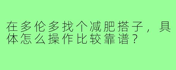 在多伦多找个减肥搭子，具体怎么操作比较靠谱？