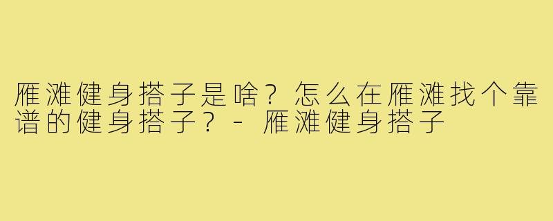雁滩健身搭子是啥?怎么在雁滩找个靠谱的健身搭子?-雁滩健身搭子