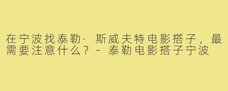 在宁波找泰勒·斯威夫特电影搭子,最需要注意什么?-泰勒电影搭子宁波