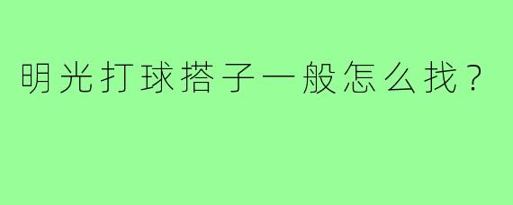 明光打球搭子一般怎么找？