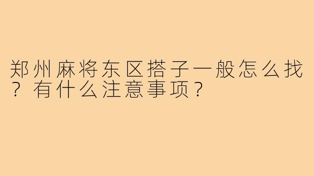 郑州麻将东区搭子一般怎么找？有什么注意事项？