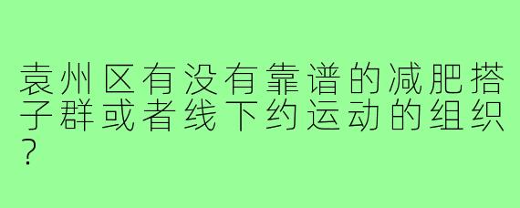 袁州区有没有靠谱的减肥搭子群或者线下约运动的组织？