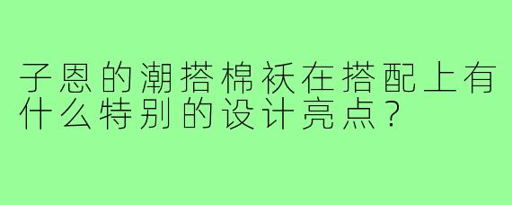 子恩的潮搭棉袄在搭配上有什么特别的设计亮点？