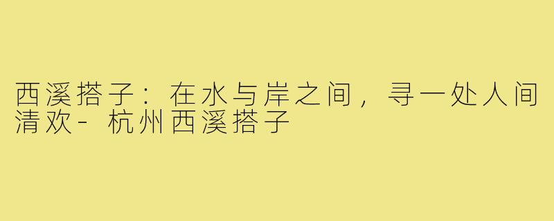 西溪搭子：在水与岸之间，寻一处人间清欢-杭州西溪搭子