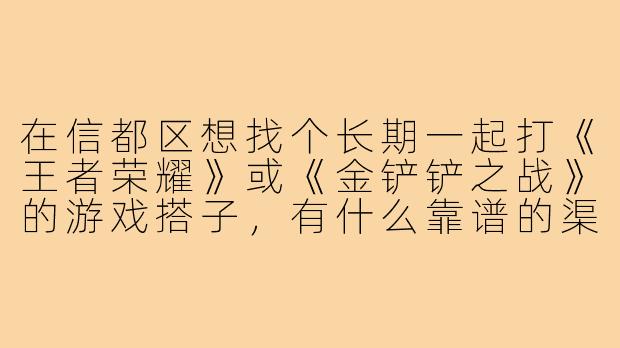 在信都区想找个长期一起打《王者荣耀》或《金铲铲之战》的游戏搭子，有什么靠谱的渠道或注意事项吗？-信都区游戏搭子