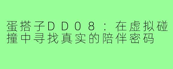 蛋搭子DD08：在虚拟碰撞中寻找真实的陪伴密码