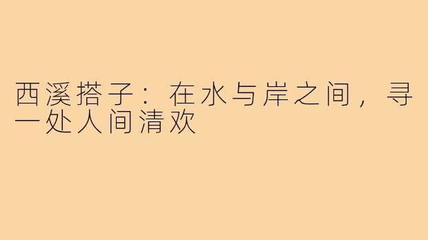 西溪搭子：在水与岸之间，寻一处人间清欢