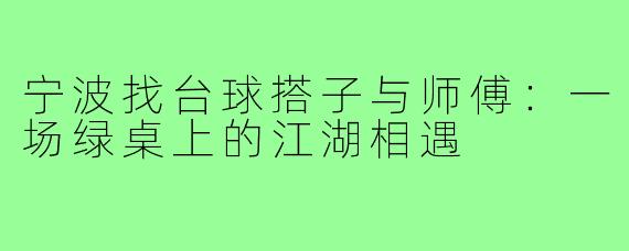 宁波找台球搭子与师傅:一场绿桌上的江湖相遇