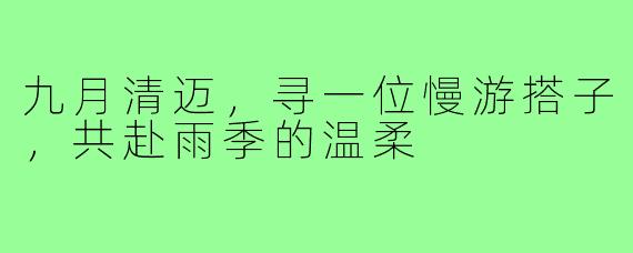 九月清迈，寻一位慢游搭子，共赴雨季的温柔