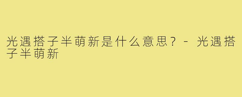 光遇搭子半萌新是什么意思？-光遇搭子半萌新