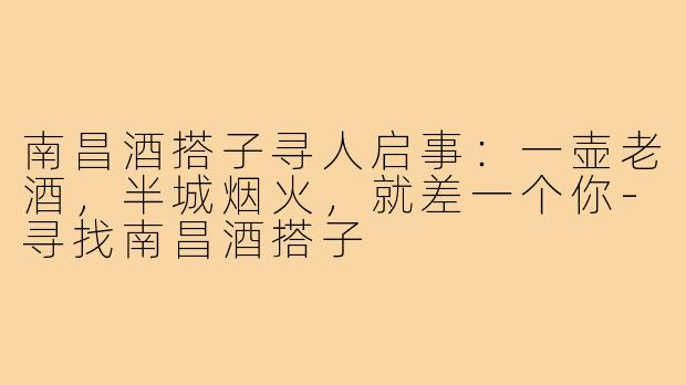 南昌酒搭子寻人启事:一壶老酒,半城烟火,就差一个你-寻找南昌酒搭子