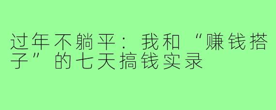 过年不躺平：我和“赚钱搭子”的七天搞钱实录
