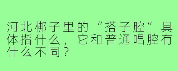 河北梆子里的“搭子腔”具体指什么,它和普通唱腔有什么不同?