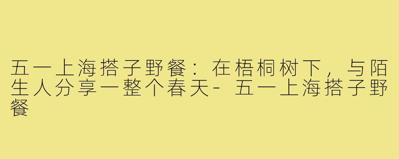 五一上海搭子野餐:在梧桐树下,与陌生人分享一整个春天-五一上海搭子野餐
