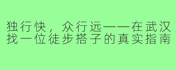独行快，众行远——在武汉找一位徒步搭子的真实指南