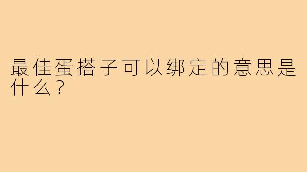最佳蛋搭子可以绑定的意思是什么？