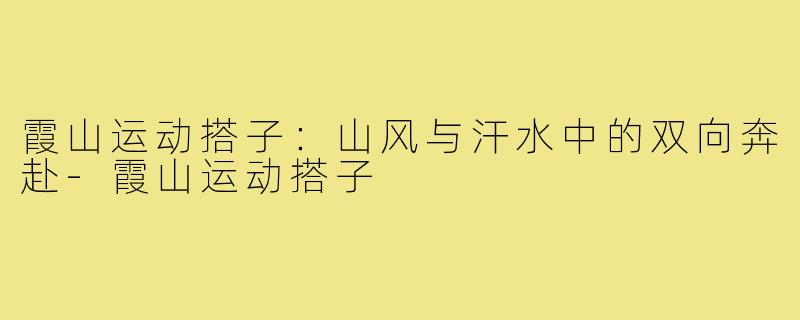 霞山运动搭子：山风与汗水中的双向奔赴-霞山运动搭子