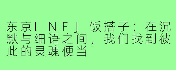 东京INFJ饭搭子：在沉默与细语之间，我们找到彼此的灵魂便当