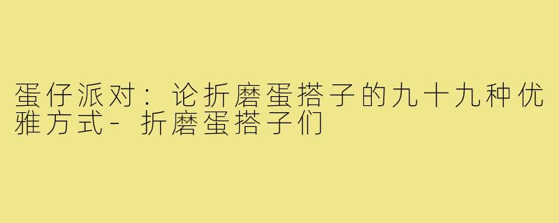 蛋仔派对：论折磨蛋搭子的九十九种优雅方式-折磨蛋搭子们