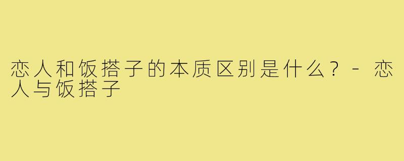恋人和饭搭子的本质区别是什么？-恋人与饭搭子
