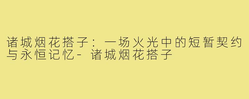 诸城烟花搭子:一场火光中的短暂契约与永恒记忆-诸城烟花搭子