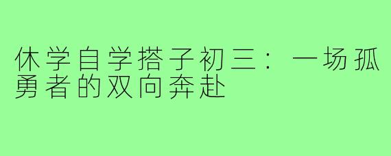 休学自学搭子初三：一场孤勇者的双向奔赴