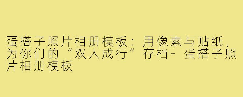 蛋搭子照片相册模板：用像素与贴纸，为你们的“双人成行”存档-蛋搭子照片相册模板