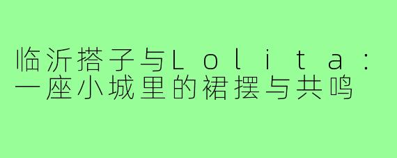 临沂搭子与Lolita：一座小城里的裙摆与共鸣
