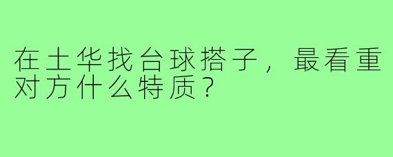 在土华找台球搭子，最看重对方什么特质？