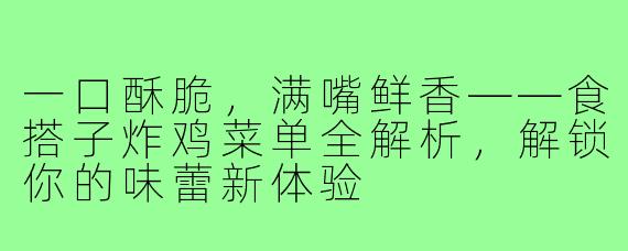 一口酥脆，满嘴鲜香——食搭子炸鸡菜单全解析，解锁你的味蕾新体验