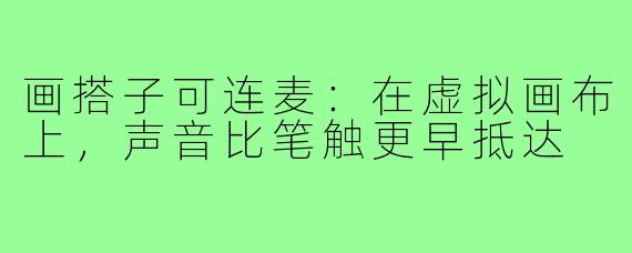 画搭子可连麦:在虚拟画布上,声音比笔触更早抵达