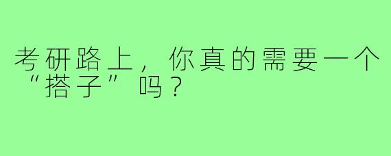 考研路上，你真的需要一个“搭子”吗？