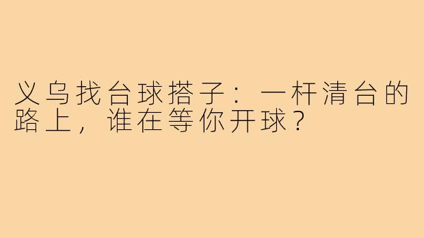 义乌找台球搭子：一杆清台的路上，谁在等你开球？