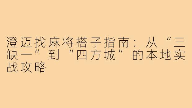 澄迈找麻将搭子指南：从“三缺一”到“四方城”的本地实战攻略