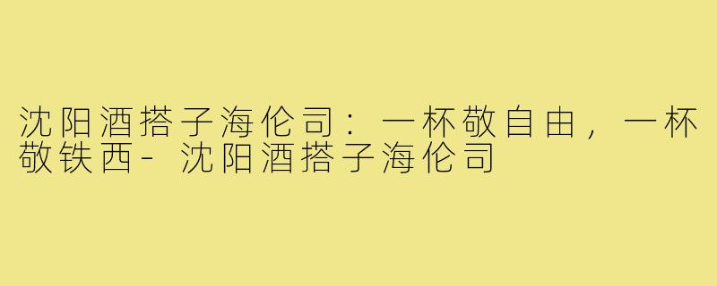 沈阳酒搭子海伦司：一杯敬自由，一杯敬铁西-沈阳酒搭子海伦司