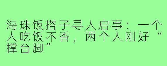 海珠饭搭子寻人启事:一个人吃饭不香,两个人刚好“撑台脚”