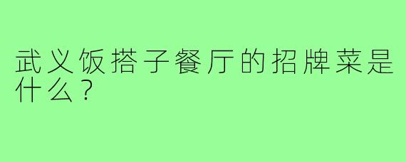 武义饭搭子餐厅的招牌菜是什么？