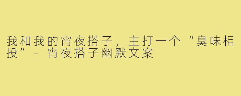 我和我的宵夜搭子，主打一个“臭味相投”-宵夜搭子幽默文案