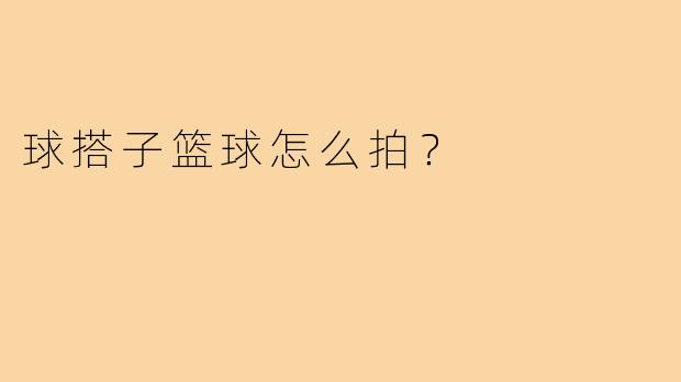 球搭子篮球怎么拍？