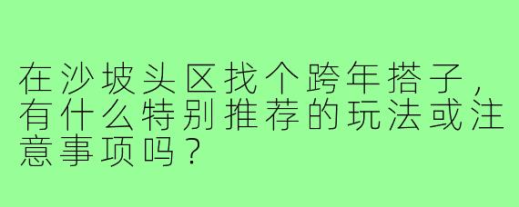 在沙坡头区找个跨年搭子，有什么特别推荐的玩法或注意事项吗？